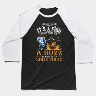 sometimes it's a fish other times it's a buzz i alwyas catch something Baseball T-Shirt